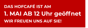 DAS HOFCAFÉ IST AM 1. MAI AB 12 Uhr geöffnet WIR FREUEN UNS AUF SIE!